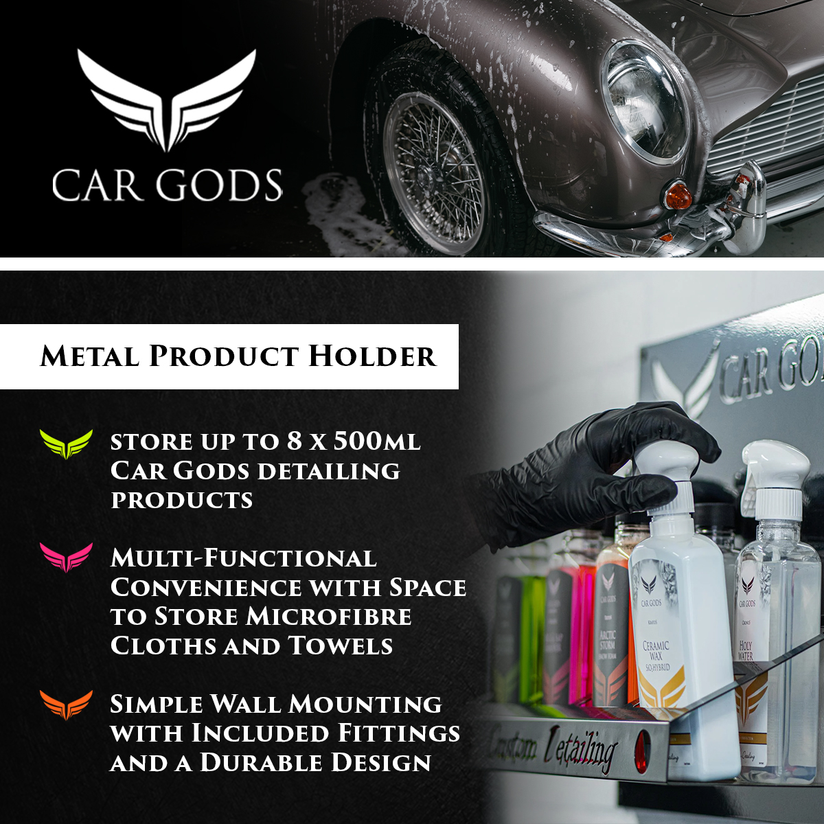 Car Gods Metal Product Holder. Store up to 8 500ml Car Gods detailing products for efficiency at your fingertips. Durable and multi-functional design, the Car Gods Metal Product Holder also has convenient space to store microfibre cloths and towels, plus, the simple wall mounting fittings are included.