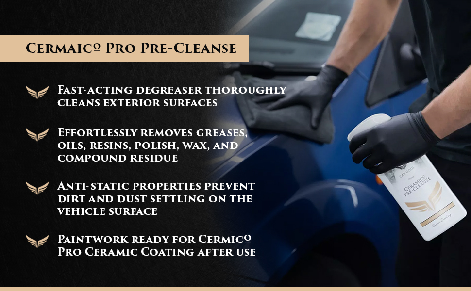 Ceramico Pro Pre-Cleanse. Fast-acting degreaser to effortlessly remove greases, oils, resins, polish, wax, and compound residue. The anti-static properties of Ceramico Pro Pre-Cleanse prevent dirt and dust settling on the vehicle surface, making paintwork ready for Ceramico Pro Ceramic Coating after use.