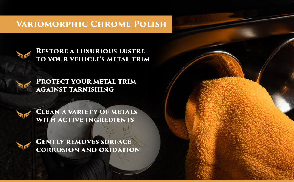 Variomorphic Chrome Polish. Restore your vehicle’s metal trim and protect it against tarnishing. Active ingredients gently clean a variety of metals and remove surface corrosion and oxidation.