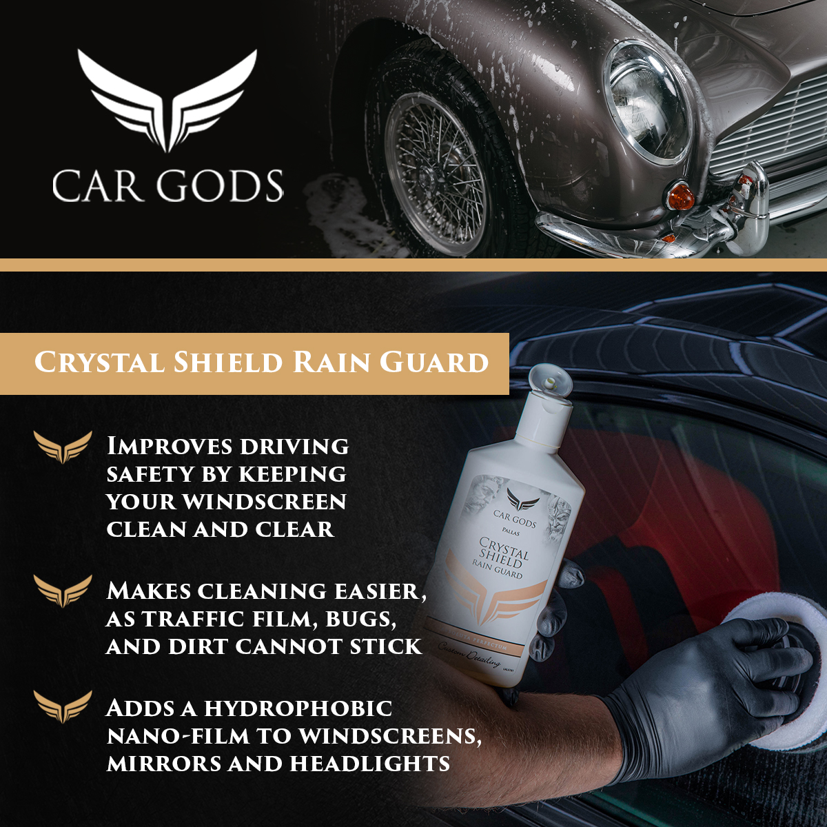 Car Gods Crystal Shield Rain Guard. Improve driving safety and visibility in wet weather with a hydrophobic nano-film to repel rain, sleet, and snow, keeping your windscreen clean and clear. Plus, Car Gods Crystal Shield Rain Guard makes cleaning easier, as traffic film, bugs, and dirt cannot stick.