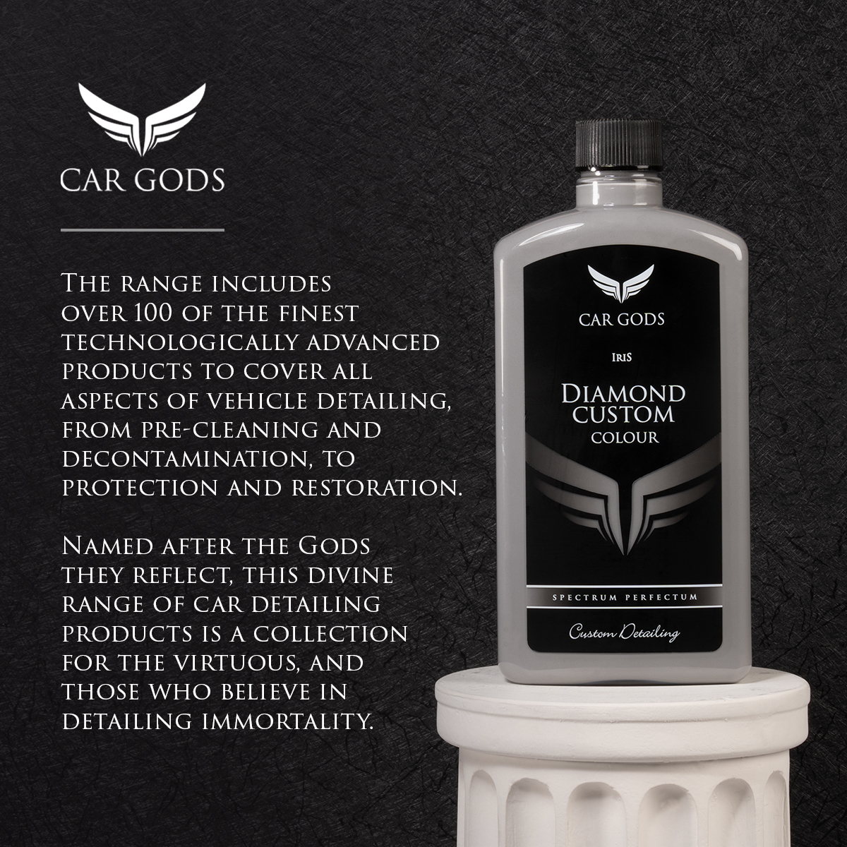 The Car Gods range includes over 100 of the finest technologically advanced products to cover all aspects of vehicle detailing, from pre-cleaning and decontamination, to protection and restoration. Named after the Gods they reflect, this divine range of car detailing products is a collection for the virtuous, and those who believe in detailing immortality.