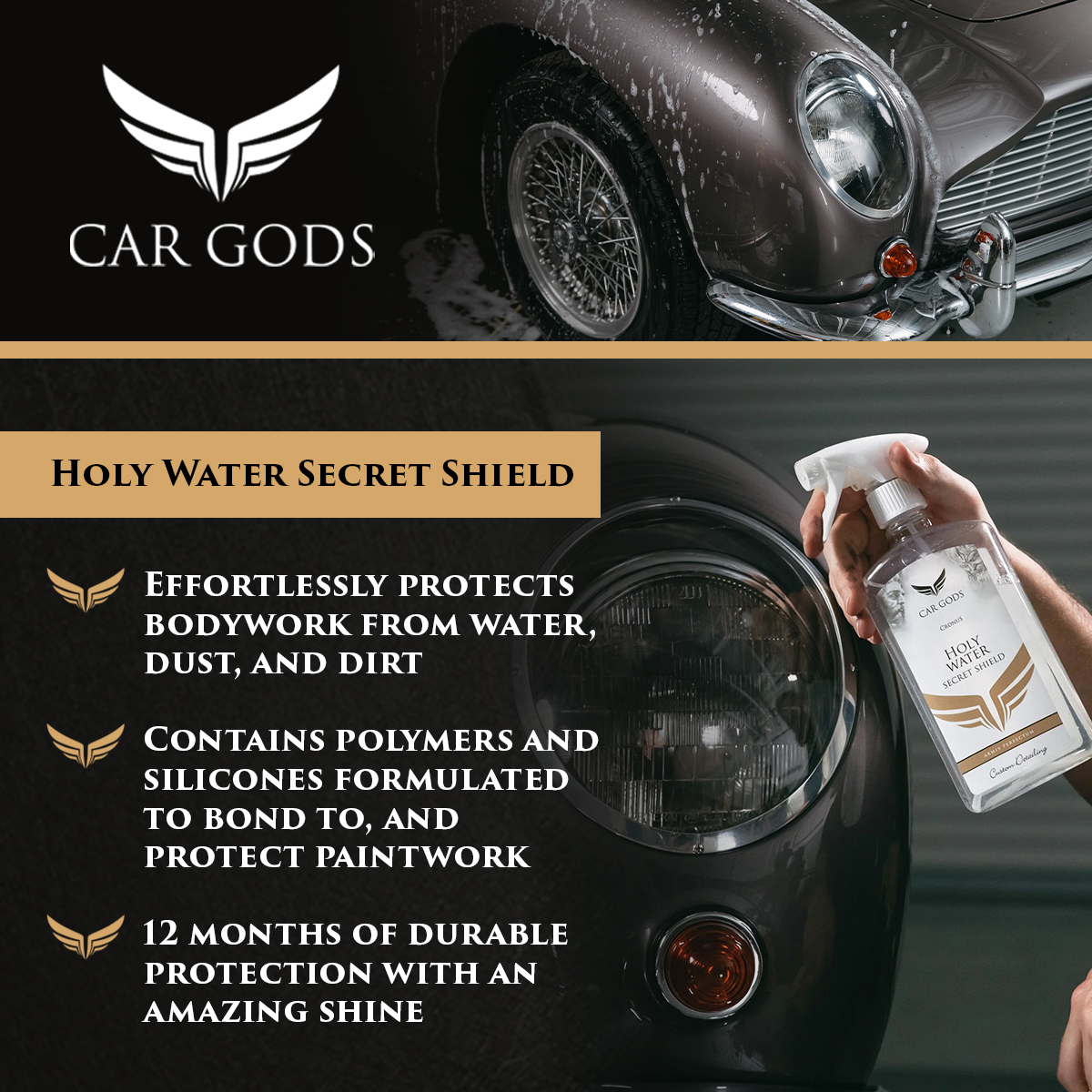 Car Gods Holy Water Secret Shield. Long-lasting, durable protective shield effortlessly protects car bodywork from water, dust and dirt. Simply spray on and wipe off to protect paintwork with polymers and silicones that are formulated to bond to and create a hydrophobic coating on paintwork.