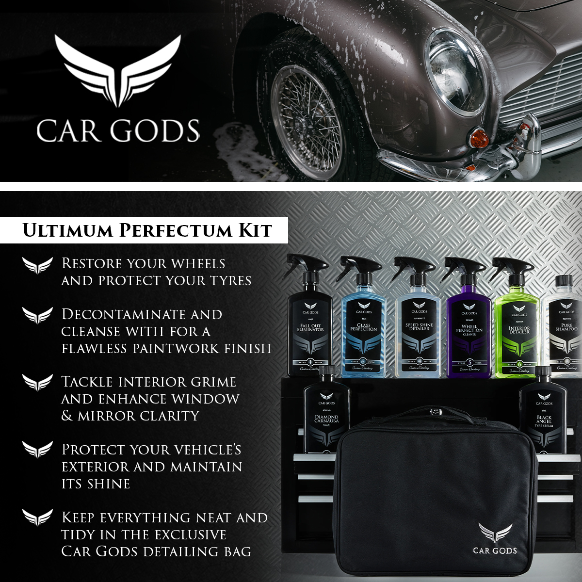 Car Gods Ultimum Perfectum Kit Use this 8-piece premium detailing kit to; restore your wheels and protect your tyres, decontaminate and cleanse with for a flawless paintwork finish, tackle interior grime and enhance window & mirror clarity, protect your vehicle’s exterior and maintain its shine for long-lasting brilliance, and keep everything neat and tidy in the exclusive Car Gods detailing bag.
