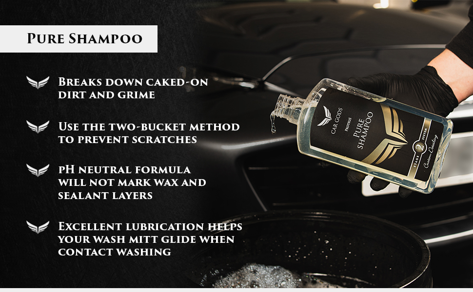 Pure Shampoo. Break down caked-on dirt and grime using the two bucket method to prevent scratches. pH neutral car shampoo formula will not mark wax and sealant layers.