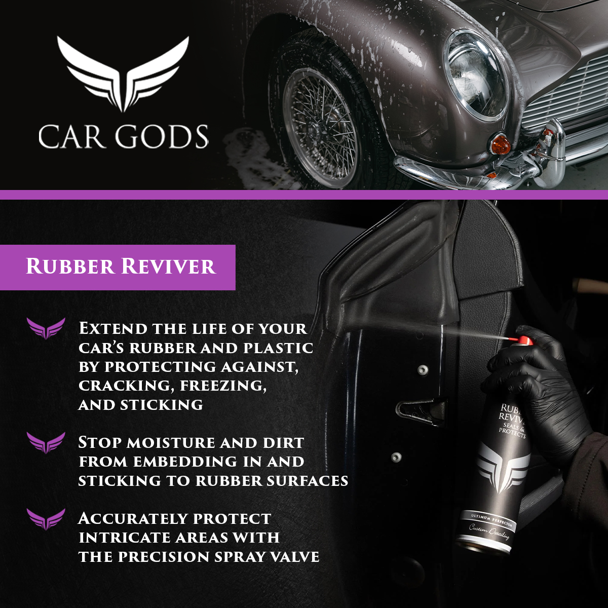 Car Gods Rubber Reviver. Extend the life of your car’s rubber and plastic by protecting against, cracking, freezing, and sticking. Stop moisture and dirt from embedding in and sticking to rubber surfaces and prepare your vehicle’s rubber seals and plastic trim for winter. The precision spray valve helps you accurately protect intricate areas of your vehicle.