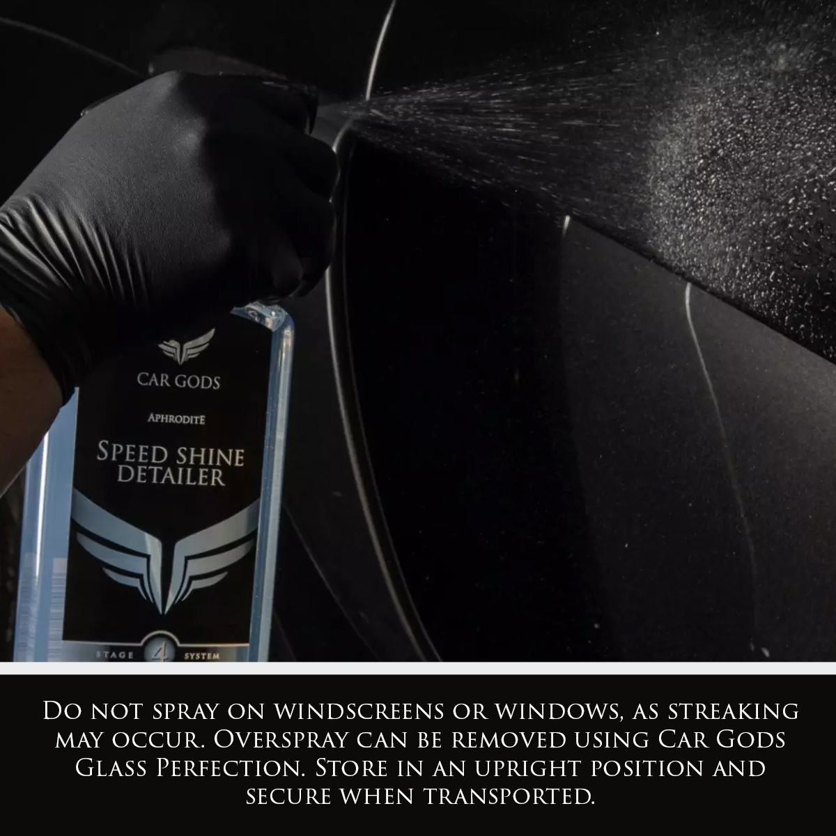 Image shows Car Gods Speed Shine Detailer being sprayed onto a black car panel. Text: Do not spray on windscreens or windows, as streaking may occur. Overspray can be removed using Car Gods Glass Perfection. Store in an upright position and secure when transported.